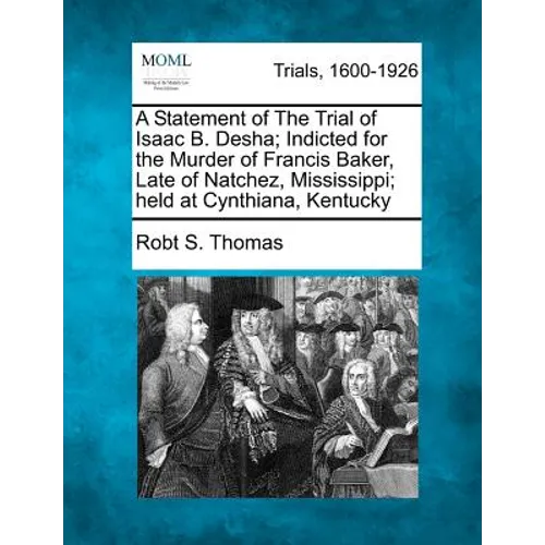 A Statement of the Trial of Isaac B. Desha; Indicted for the Murder of Francis Baker, Late of Natchez, Mississippi; Held at Cynthiana, Kentucky