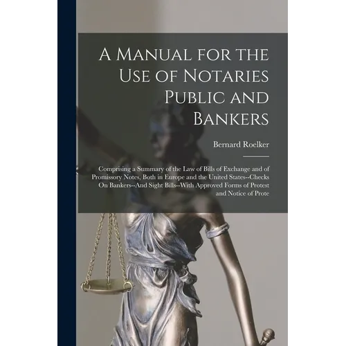 A Manual for the Use of Notaries Public and Bankers: Comprising a Summary of the Law of Bills of Exchange and of Promissory Notes, Both in Europe and