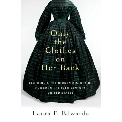 Only the Clothes on Her Back: Clothing and the Hidden History of Power in the Nineteenth-Century United States