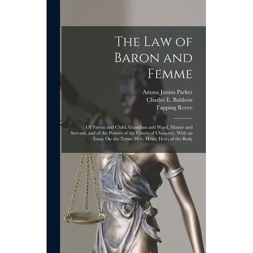 The Law of Baron and Femme: Of Parent and Child, Guardian and Ward, Master and Servant, and of the Powers of the Courts of Chancery, With an Essay