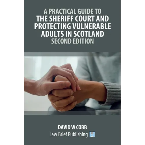 A Practical Guide to the Sheriff Court and Protecting Vulnerable Adults in Scotland - Second Edition