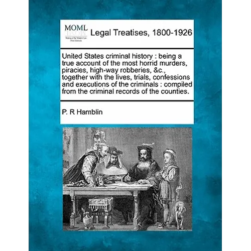 United States criminal history: being a true account of the most horrid murders, piracies, high-way robberies, &c., together with the lives, trials, c