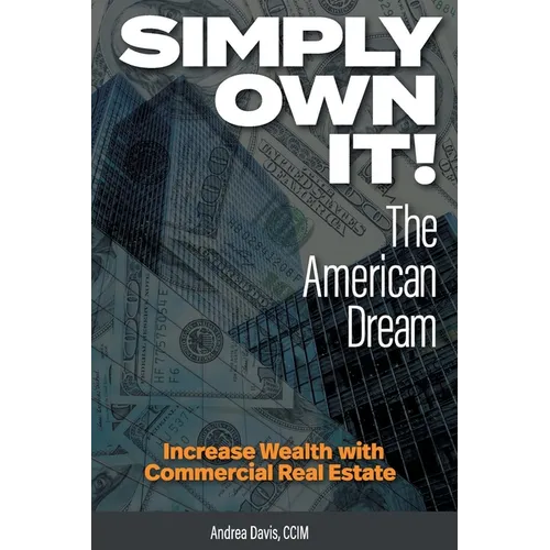 Simply Own It! The American Dream: Increase Wealth With Commercial Real Estate