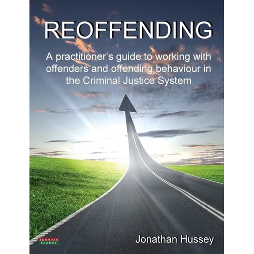 Reoffending: A Practitioner's Guide to Working with Offenders and Offending Behaviour in the Criminal Justice System