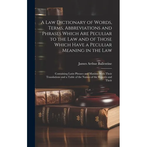 A Law Dictionary of Words, Terms, Abbreviations and Phrases Which Are Peculiar to the Law and of Those Which Have a Peculiar Meaning in the Law: Conta