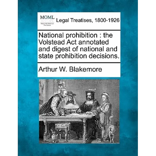 National prohibition: the Volstead Act annotated and digest of national and state prohibition decisions.