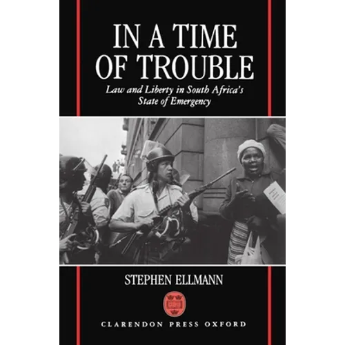 In a Time of Trouble: Law and Liberty in South Africa's State of Emergency