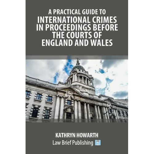 A Practical Guide to International Crimes in Proceedings Before the Courts of England and Wales - Paperback