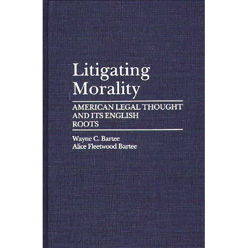 Litigating Morality: American Legal Thought and Its English Roots