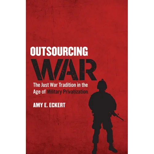 Outsourcing War: The Just War Tradition in the Age of Military Privatization