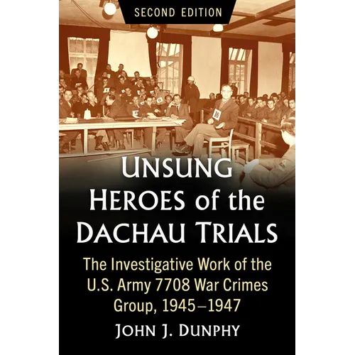 Unsung Heroes of the Dachau Trials: The Investigative Work of the U.S. Army 7708 War Crimes Group, 1945-1947, 2d ed.