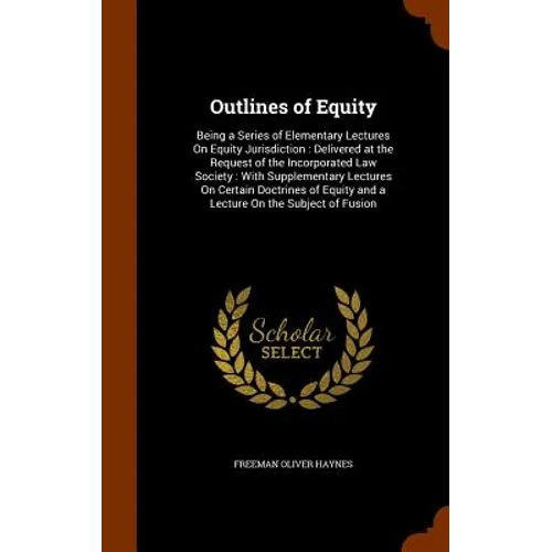 Outlines of Equity: Being a Series of Elementary Lectures On Equity Jurisdiction: Delivered at the Request of the Incorporated Law Society