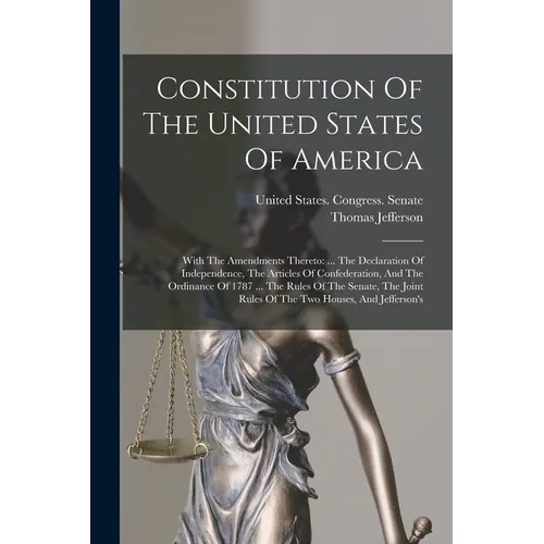 Constitution Of The United States Of America: With The Amendments Thereto: ... The Declaration Of Independence, The Articles Of Confederation, And The