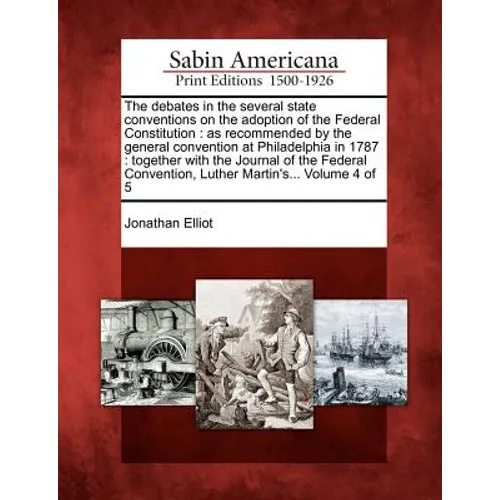 The debates in the several state conventions on the adoption of the Federal Constitution: as recommended by the general convention at Philadelphia in