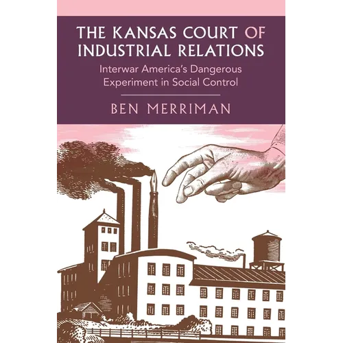 The Kansas Court of Industrial Relations: Interwar America's Dangerous Experiment in Social Control