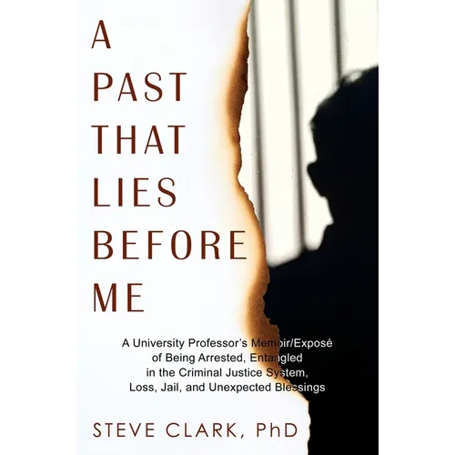 A Past That Lies Before Me: A University Professor's memoir/exposé of being arrested, entangled in the criminal justice system, loss, jail, and unexpe