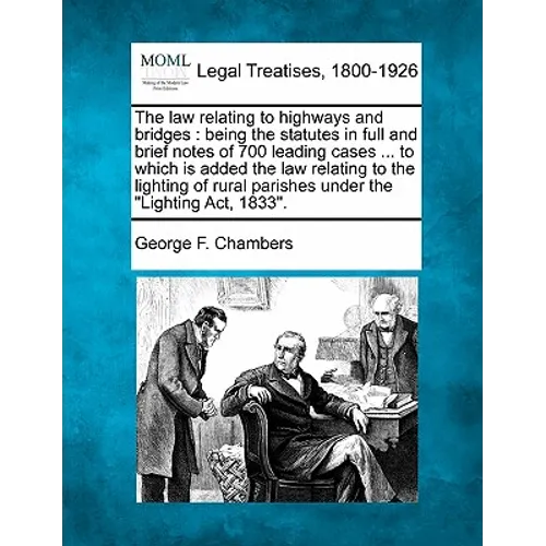 The Law Relating to Highways and Bridges: Being the Statutes in Full and Brief Notes of 700 Leading Cases ... to Which Is Added the Law Relating to th