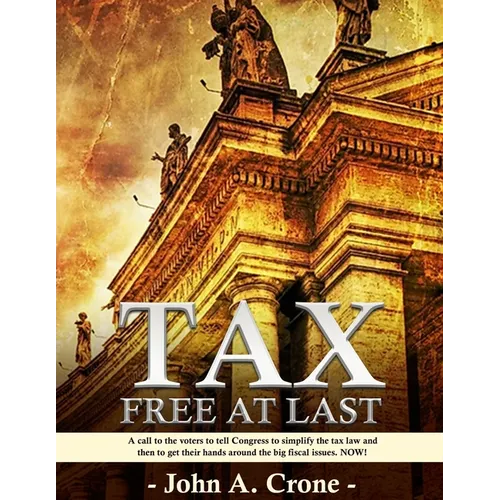Tax Free at Last: A call to the American voters to tell Congress to simplify the tax law, give TAX FREEDOM TO MILLIONS, and then to get