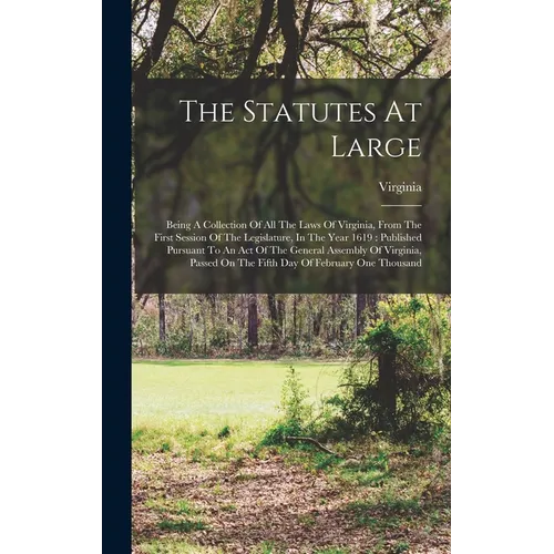 The Statutes At Large: Being A Collection Of All The Laws Of Virginia, From The First Session Of The Legislature, In The Year 1619: Published