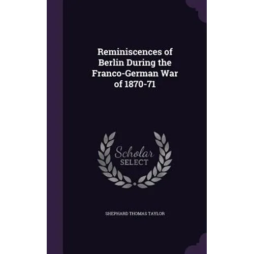 Reminiscences of Berlin During the Franco-German War of 1870-71