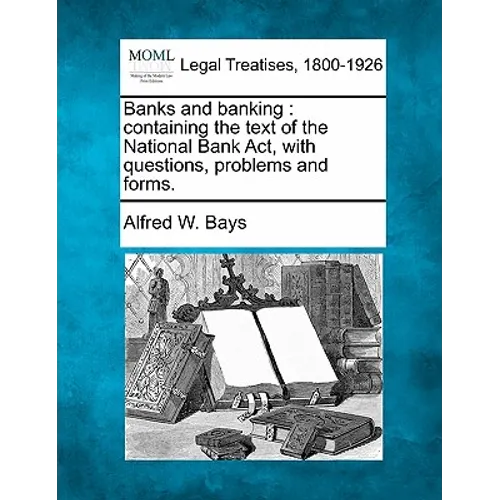 Banks and Banking: Containing the Text of the National Bank ACT, with Questions, Problems and Forms.