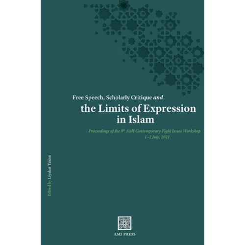 Free Speech, Scholarly Critique and the Limits of Expression in Islam: Proceedings of the 9th AMI Contemporary Fiqhī Issues Workshop, 1-2 July 20