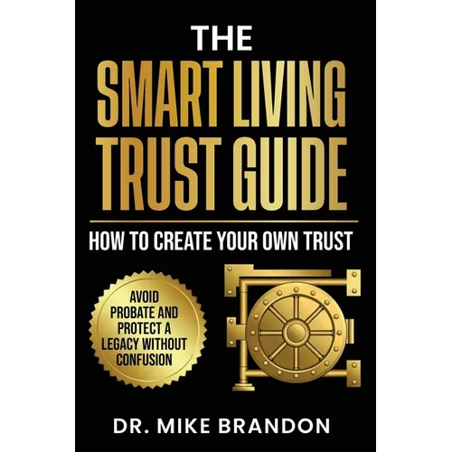 The Smart Living Trust Guide: How to Create Your Own Trust, Avoid Probate and Protect a Legacy Without Confusion