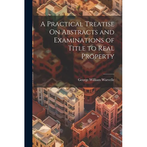 A Practical Treatise On Abstracts and Examinations of Title to Real Property