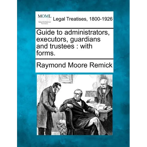 Guide to Administrators, Executors, Guardians and Trustees: With Forms.