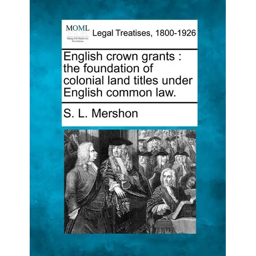 English Crown Grants: The Foundation of Colonial Land Titles Under English Common Law.