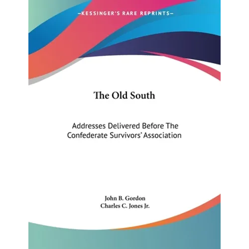 The Old South: Addresses Delivered Before The Confederate Survivors' Association