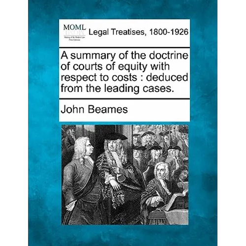 A Summary of the Doctrine of Courts of Equity with Respect to Costs: Deduced from the Leading Cases.