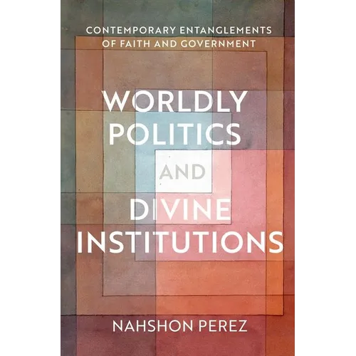 Worldly Politics and Divine Institutions: Contemporary Entanglements of Faith and Government