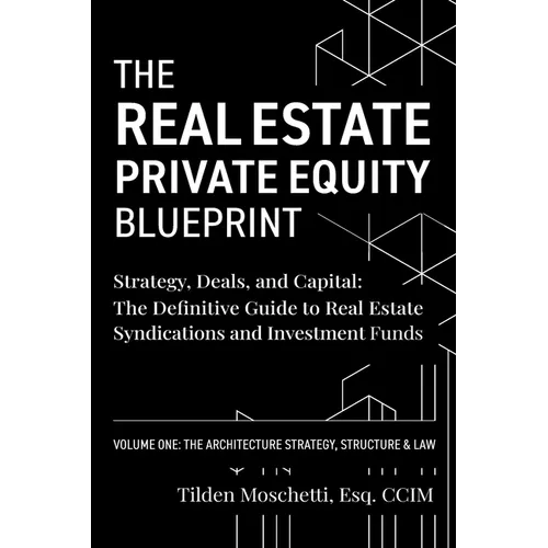 The Real Estate Private Equity Blueprint: Volume 1: The Architecture - Strategy, Deals, and Capital: The Definitive Guide to Real Estate Syndications