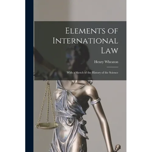 Elements of International Law: With a Sketch of the History of the Science
