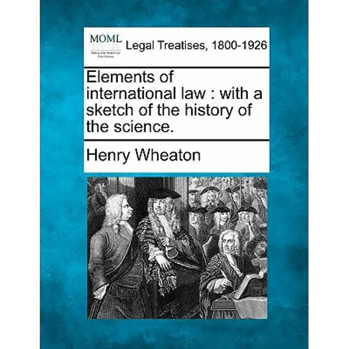 Elements of International Law: With a Sketch of the History of the Science.