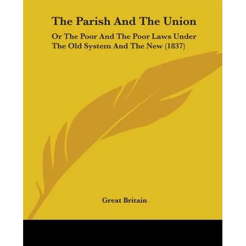 The Parish And The Union: Or The Poor And The Poor Laws Under The Old System And The New (1837)