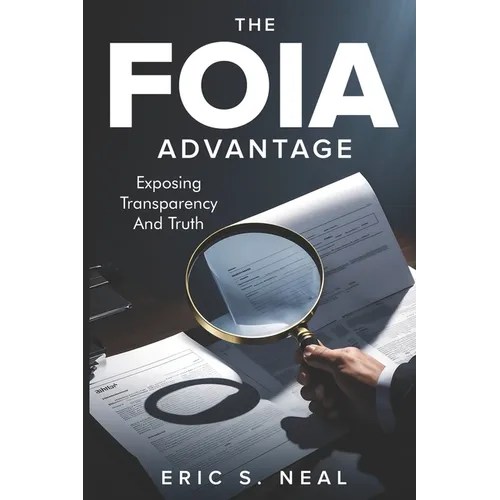 The FOIA Advantage: Master Public Records Requests to Expose the Truth