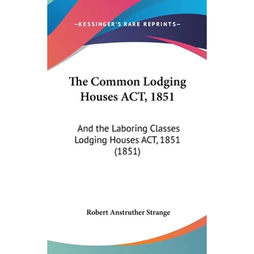 The Common Lodging Houses ACT, 1851: And the Laboring Classes Lodging Houses ACT, 1851 (1851)