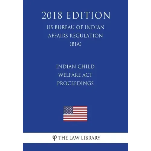 Indian Child Welfare Act Proceedings (US Bureau of Indian Affairs Regulation) (BIA) (2018 Edition)