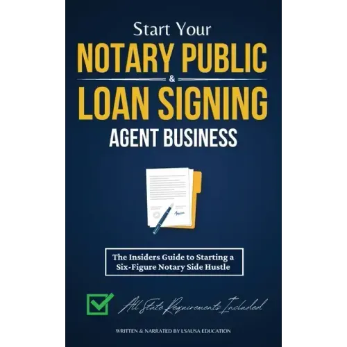 Start Your Notary Public & Loan Signing Agent Business: The Insiders Guide to Starting a Six-Figure Notary Side Hustle (All State Requirements Include