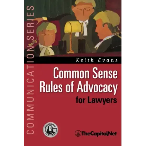 Common Sense Rules of Advocacy for Lawyers: A Practical Guide for Anyone Who Wants to Be a Better Advocate