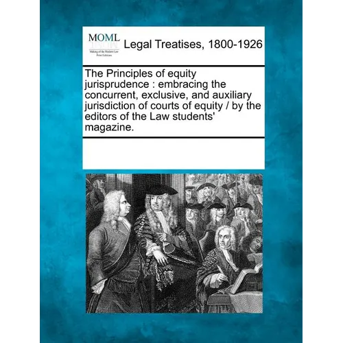 The Principles of Equity Jurisprudence: Embracing the Concurrent, Exclusive, and Auxiliary Jurisdiction of Courts of Equity / By the Editors of the La - Paperback