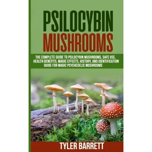 Psilocybin Mushrooms: The Complete Guide to Safe Use, Health Benefits, Magic Effects and History of Magic Mushrooms