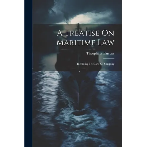 A Treatise On Maritime Law: Including The Law Of Shipping
