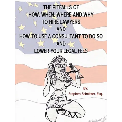 The Pitfalls of How, When, Where and Why To Hire Lawyers And How to Use A Consultant To Do So And Lower Your Legal Fees