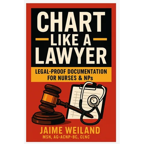 Chart Like a Lawyer: Legal-Proof Documentation for Nurses & NPs