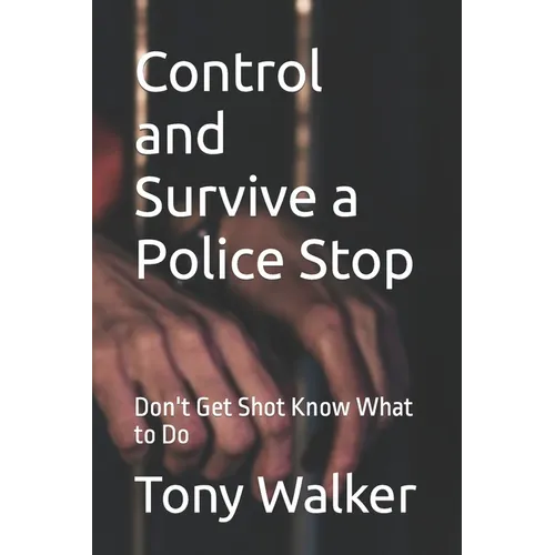 Control and Survive a Police Stop: Don't Get Shot Know What to Do