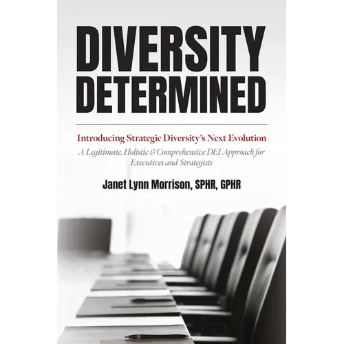 Diversity Determined: Introducing Strategic Diversity's Next Evolution - A Legitimate, Holistic, & Comprehensive DEI Approach for Executives