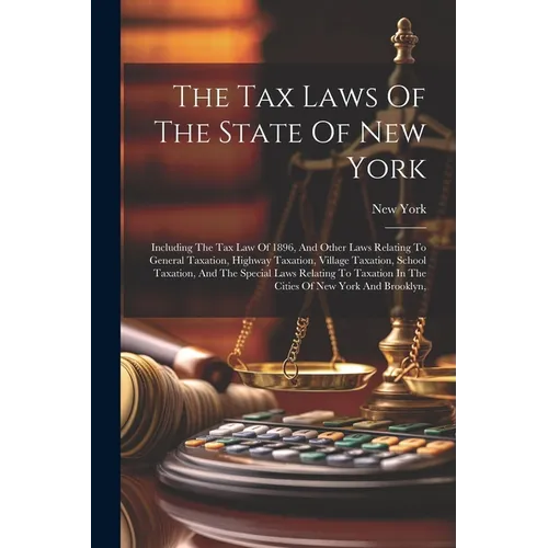The Tax Laws Of The State Of New York: Including The Tax Law Of 1896, And Other Laws Relating To General Taxation, Highway Taxation, Village Taxation,